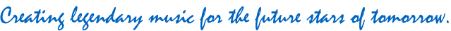 Creating legendary music for the future stars of tomorrow.